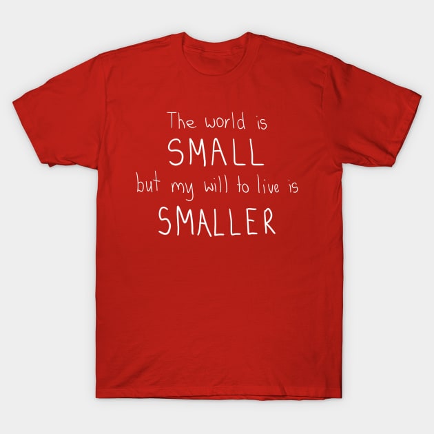 The world is small but my will to live is smaller. T-Shirt by DamageTwig